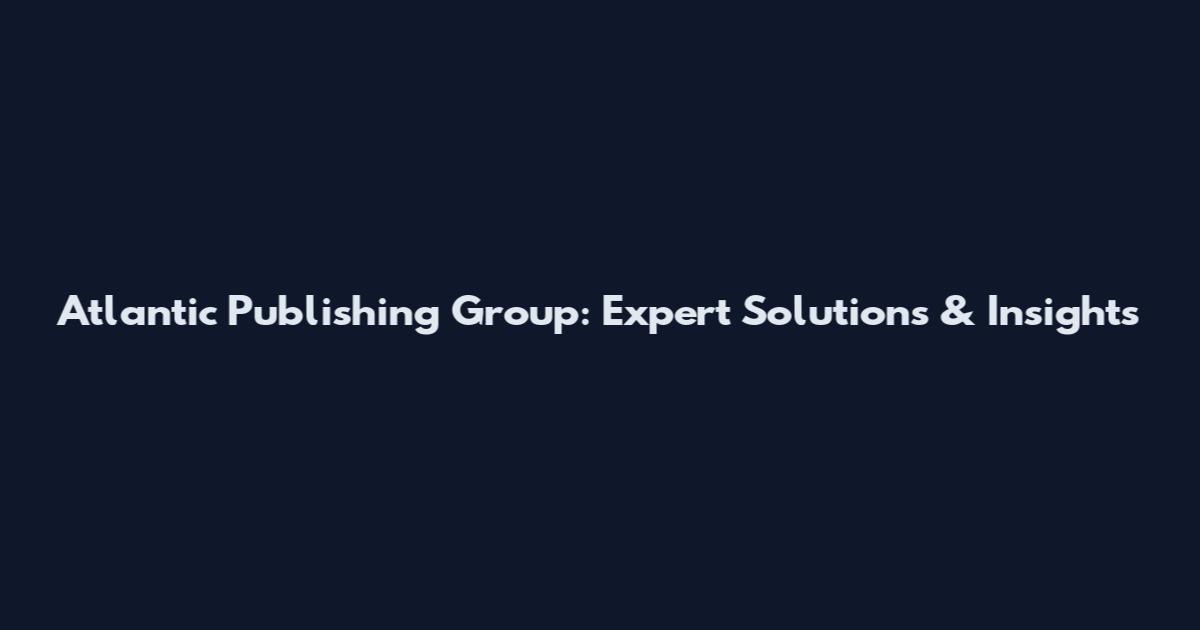 Atlantic Publishing Group: Expert Solutions & Insights