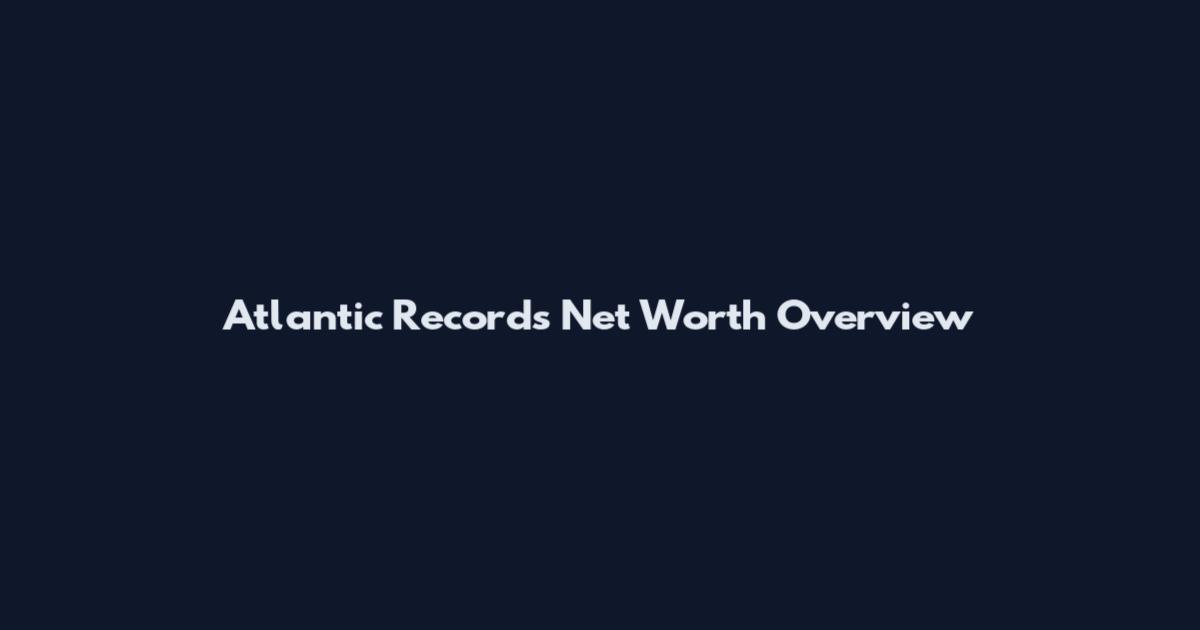 Atlantic Records Net Worth Overview