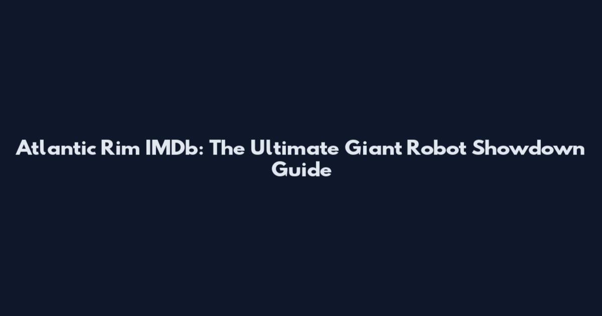 Atlantic Rim IMDb: The Ultimate Giant Robot Showdown Guide