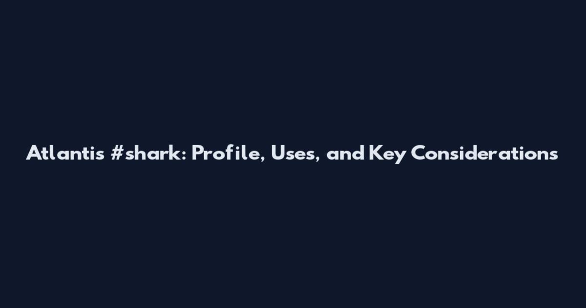 Atlantis #shark: Profile, Uses, and Key Considerations