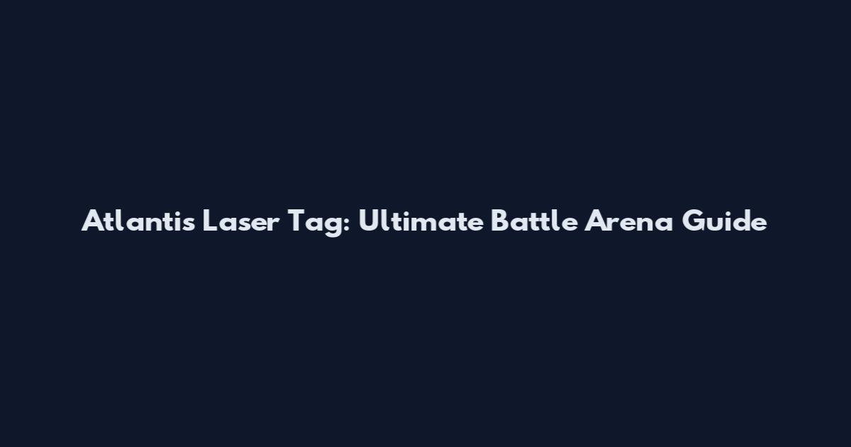 Atlantis Laser Tag: Ultimate Battle Arena Guide