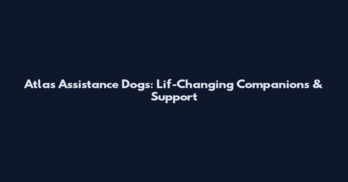 Atlas Assistance Dogs: Lif-Changing Companions & Support