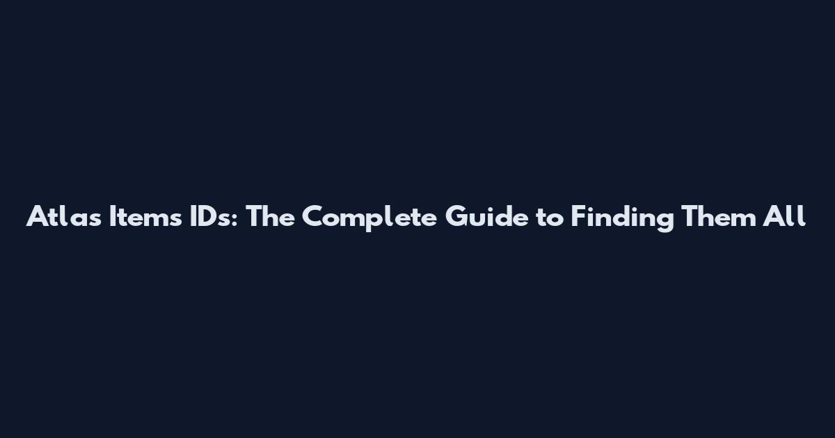 Atlas Items IDs: The Complete Guide to Finding Them All
