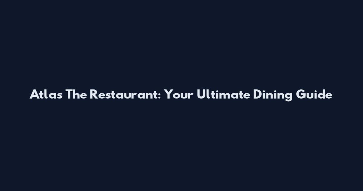 Atlas The Restaurant: Your Ultimate Dining Guide