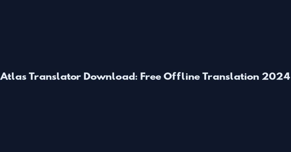 Atlas Translator Download: Free Offline Translation 2024
