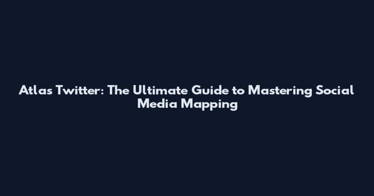 Atlas Twitter: The Ultimate Guide to Mastering Social Media Mapping
