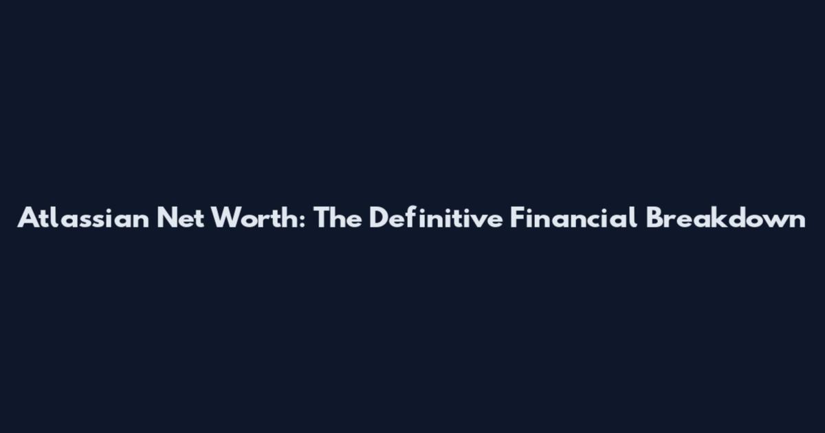 Atlassian Net Worth: The Definitive Financial Breakdown