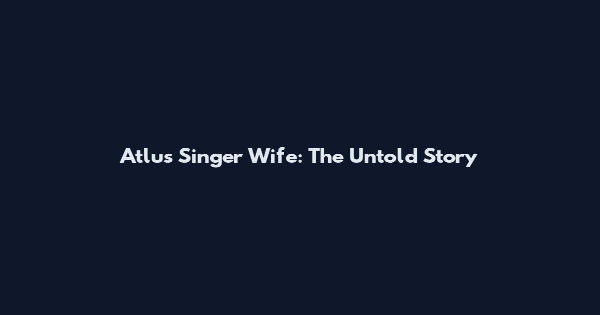 Atlus Singer Wife: The Untold Story