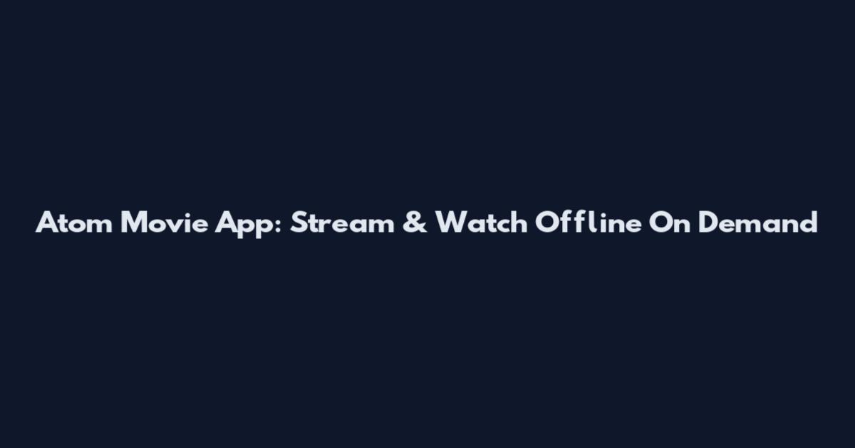 Atom Movie App: Stream & Watch Offline On Demand