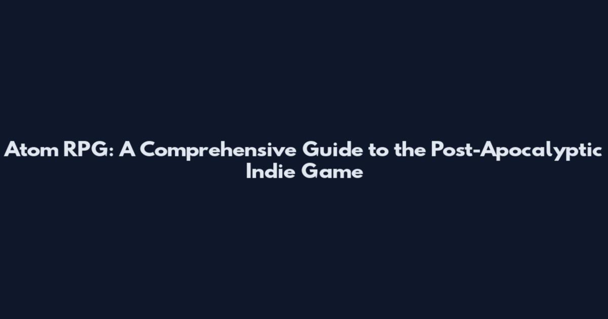 Atom RPG: A Comprehensive Guide to the Post-Apocalyptic Indie Game