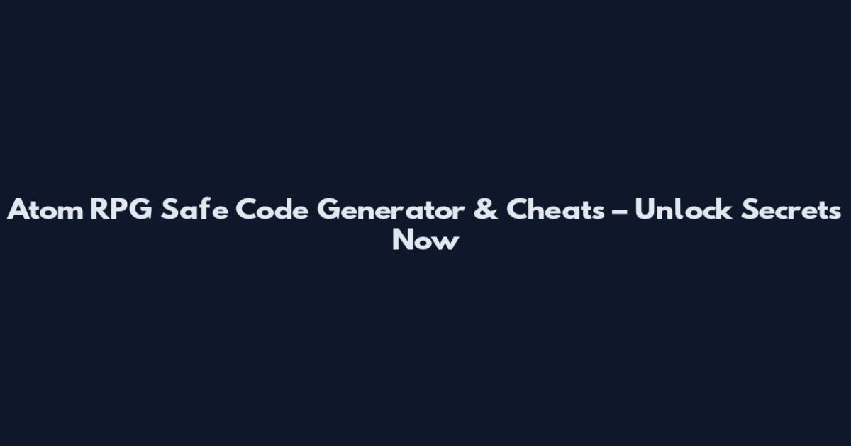 Atom RPG Safe Code Generator & Cheats – Unlock Secrets Now