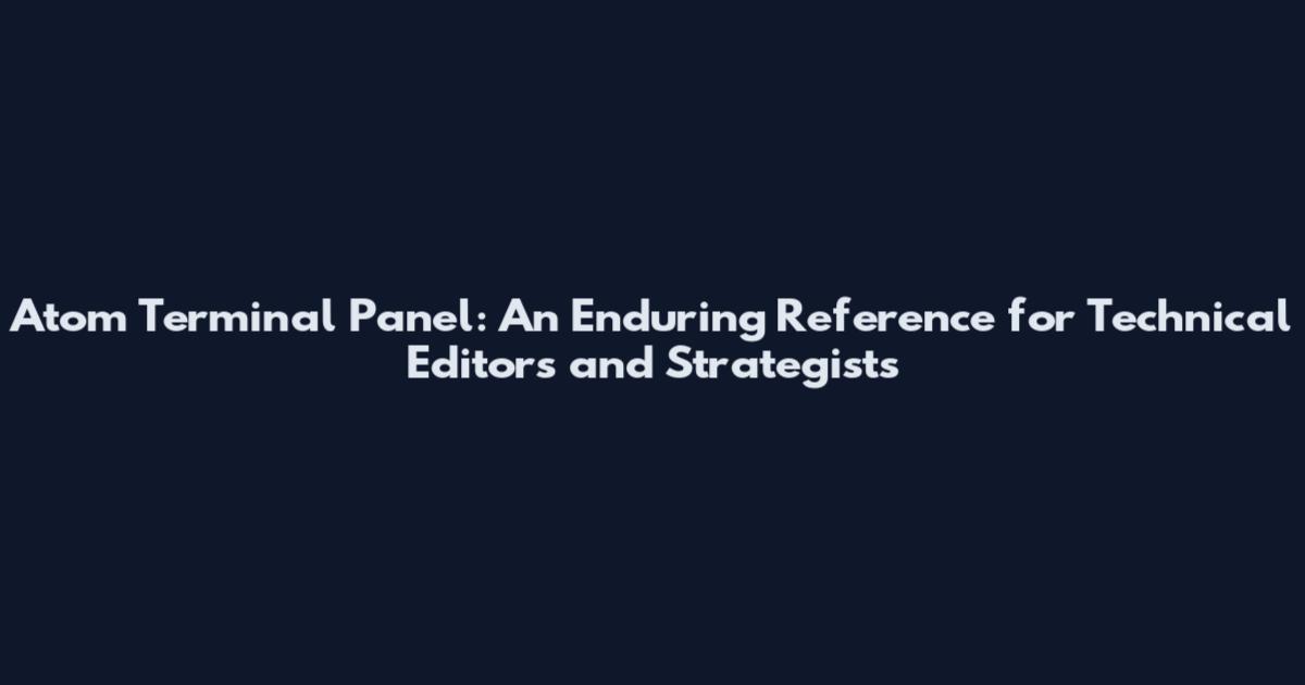 Atom Terminal Panel: An Enduring Reference for Technical Editors and Strategists