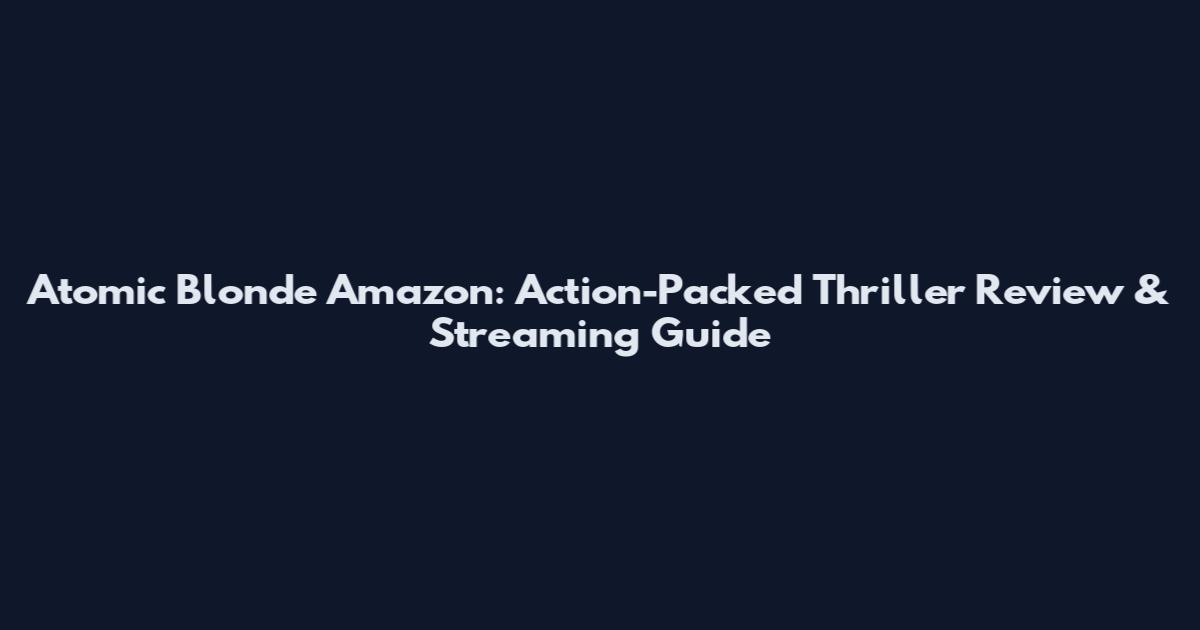 Atomic Blonde Amazon: Action-Packed Thriller Review & Streaming Guide