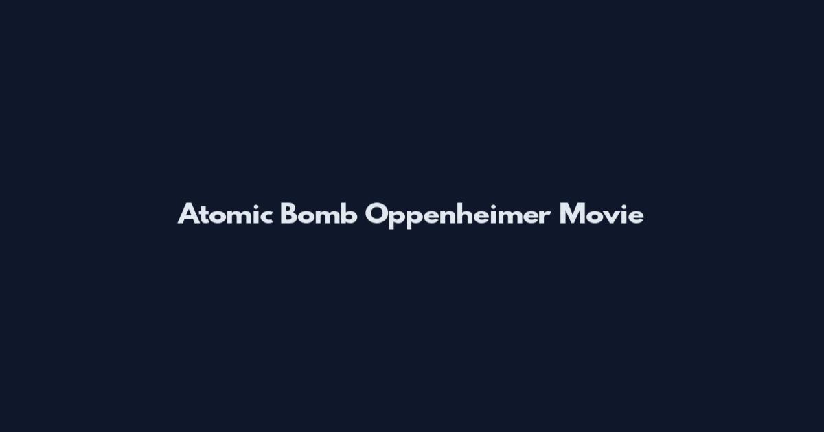 Atomic Bomb Oppenheimer Movie