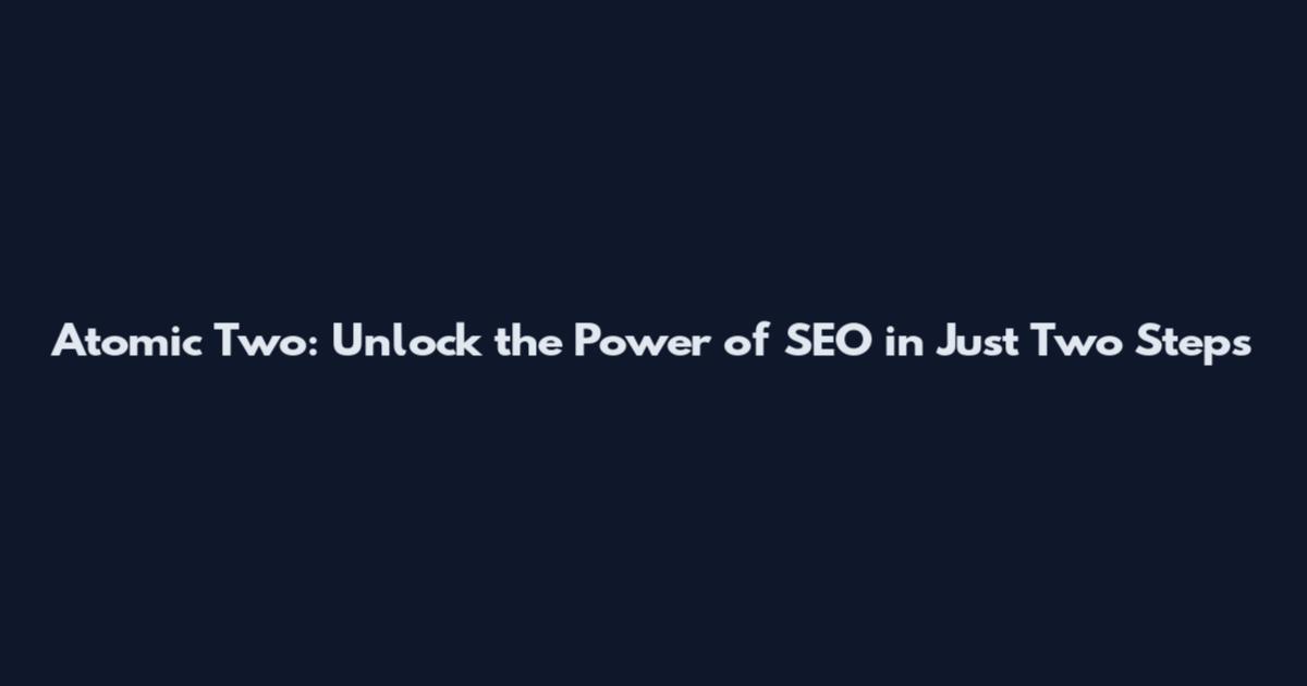 Atomic Two: Unlock the Power of SEO in Just Two Steps
