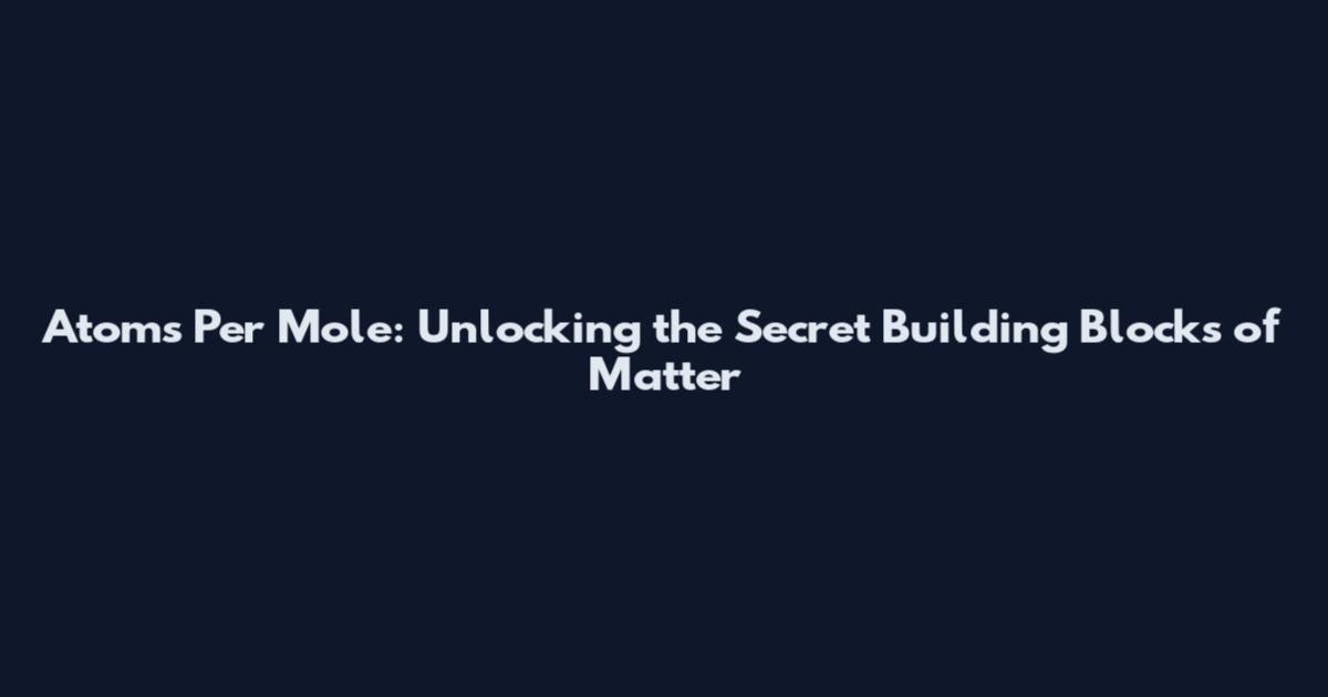 Atoms Per Mole: Unlocking the Secret Building Blocks of Matter
