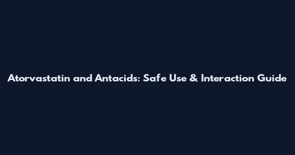 Atorvastatin and Antacids: Safe Use & Interaction Guide