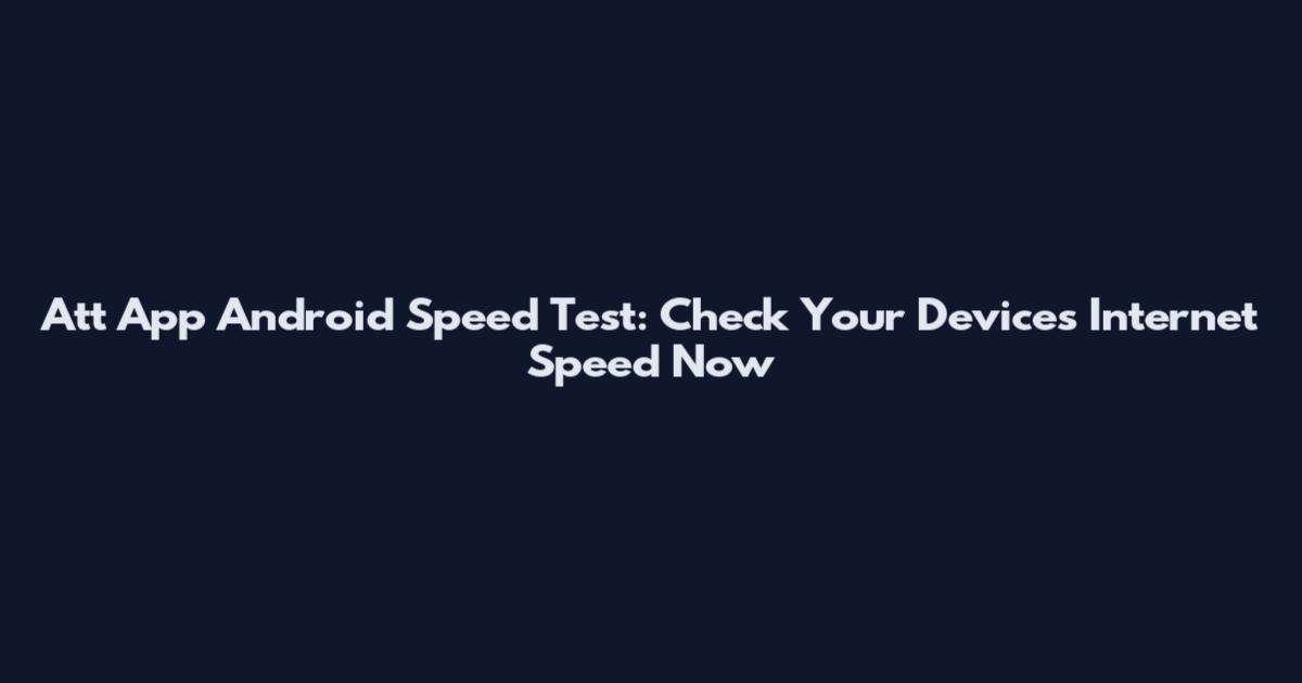 Att App Android Speed Test: Check Your Device's Internet Speed Now