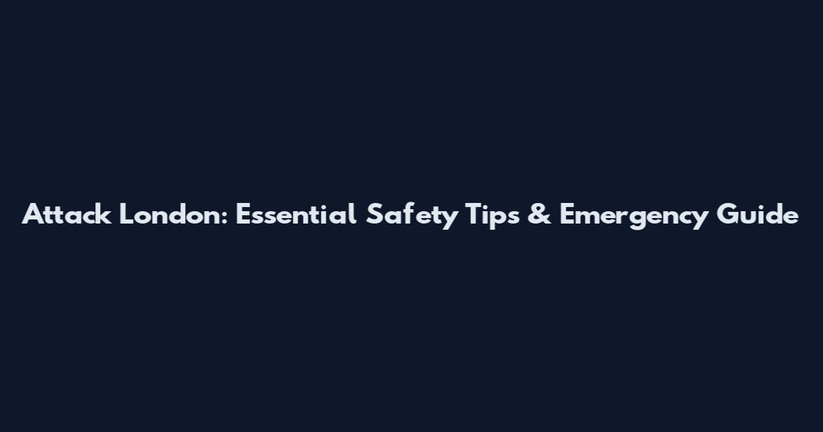 Attack London: Essential Safety Tips & Emergency Guide