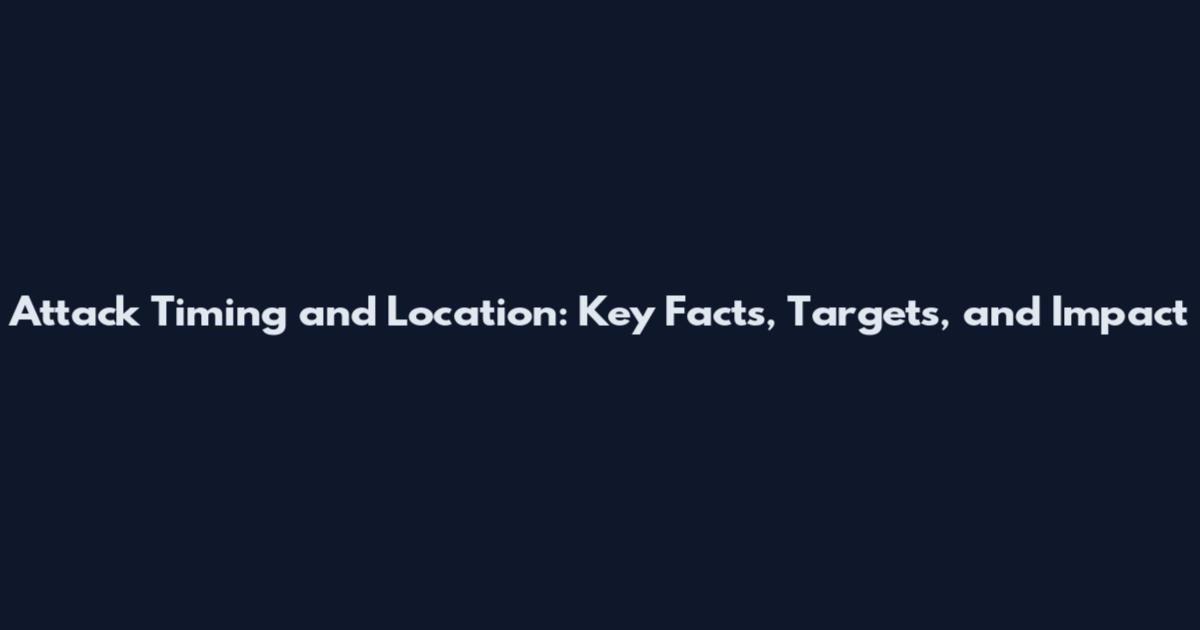 Attack Timing and Location: Key Facts, Targets, and Impact