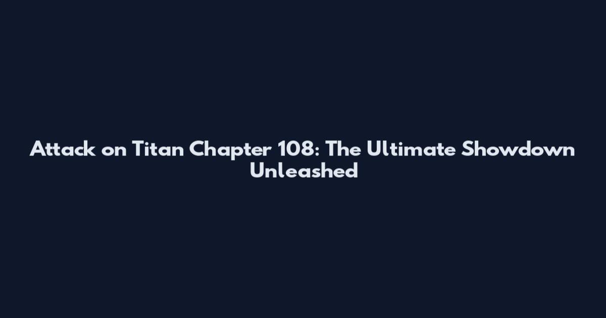 Attack on Titan Chapter 108: The Ultimate Showdown Unleashed