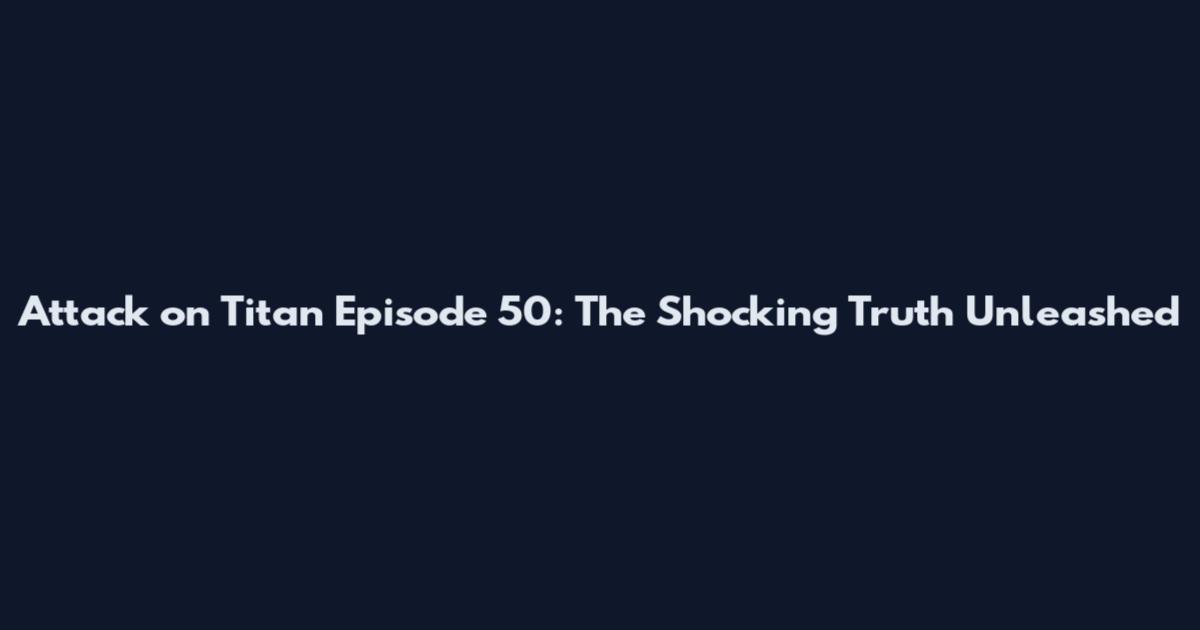 Attack on Titan Episode 50: The Shocking Truth Unleashed