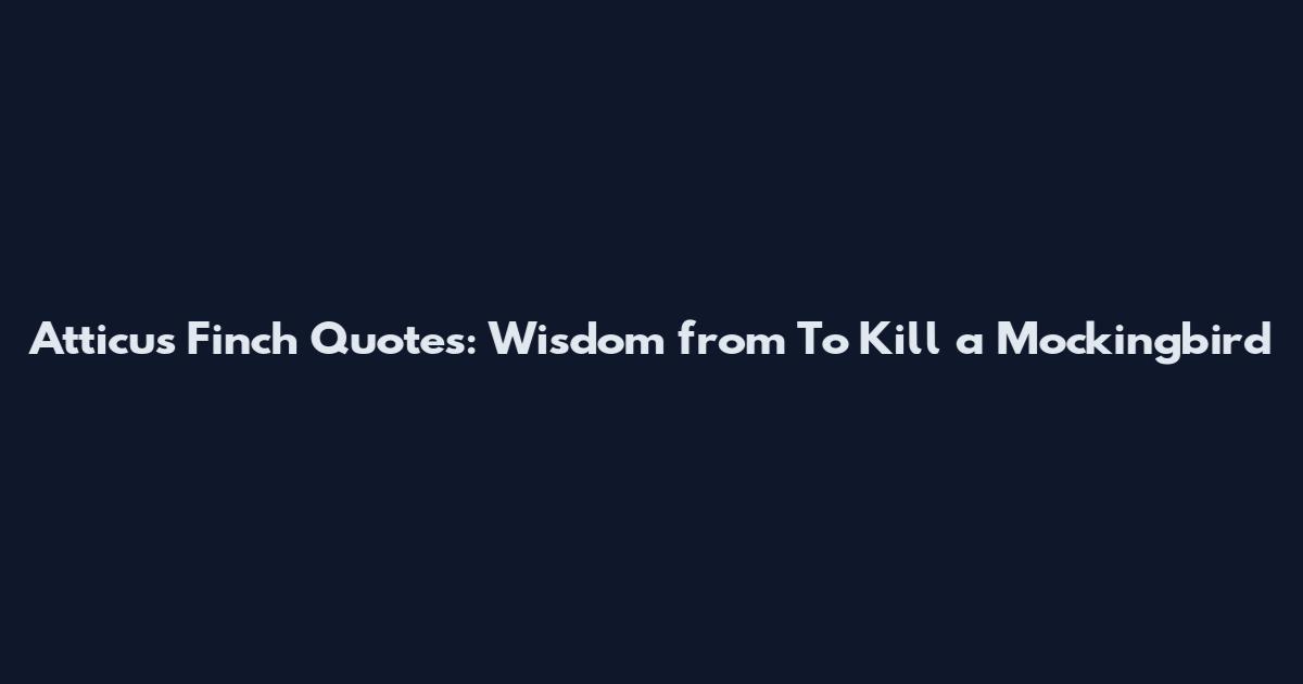 Atticus Finch Quotes: Wisdom from To Kill a Mockingbird