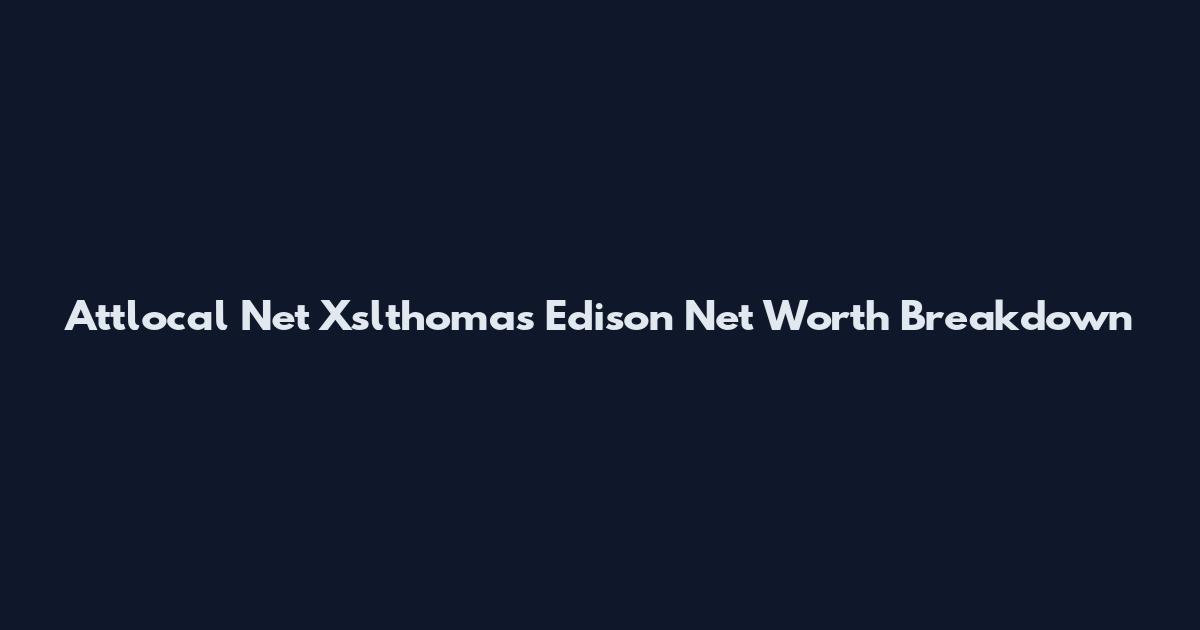 Attlocal Net Xslthomas Edison Net Worth Breakdown