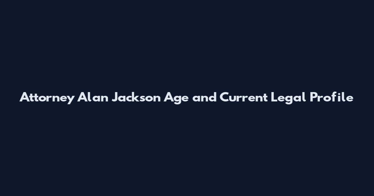Attorney Alan Jackson Age and Current Legal Profile
