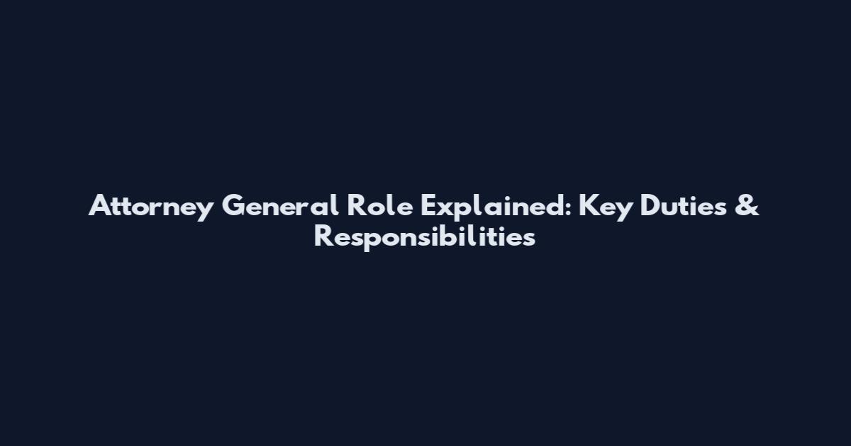 Attorney General Role Explained: Key Duties & Responsibilities