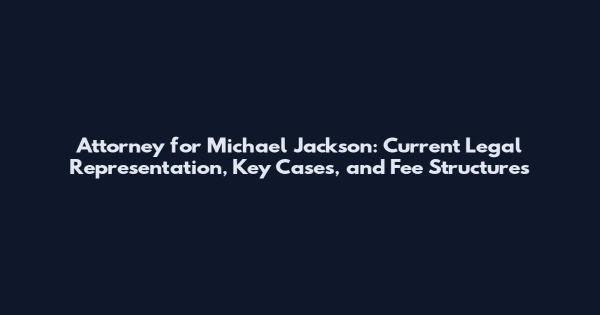 Attorney for Michael Jackson: Current Legal Representation, Key Cases, and Fee Structures