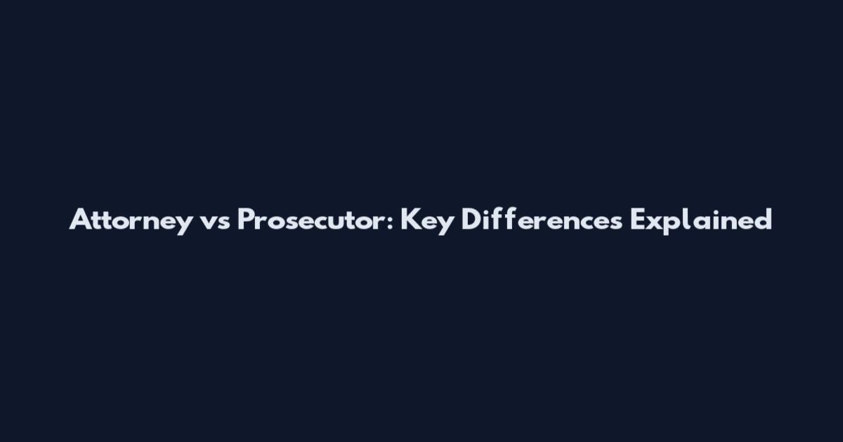 Attorney vs Prosecutor: Key Differences Explained