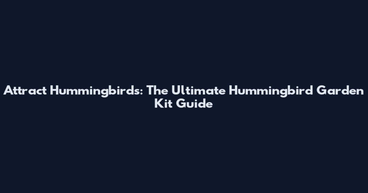 Attract Hummingbirds: The Ultimate Hummingbird Garden Kit Guide
