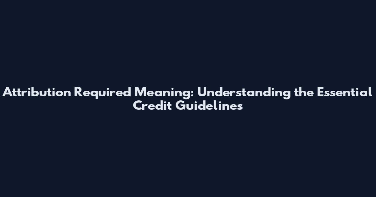 Attribution Required Meaning: Understanding the Essential Credit Guidelines