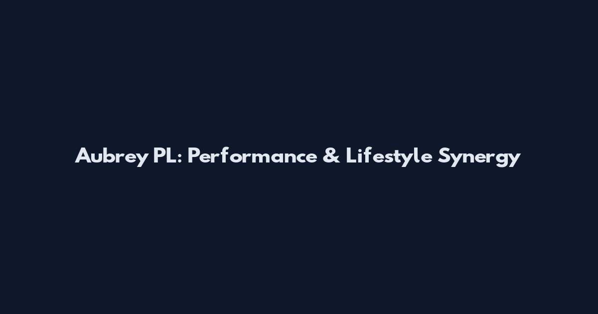 Aubrey PL: Performance & Lifestyle Synergy