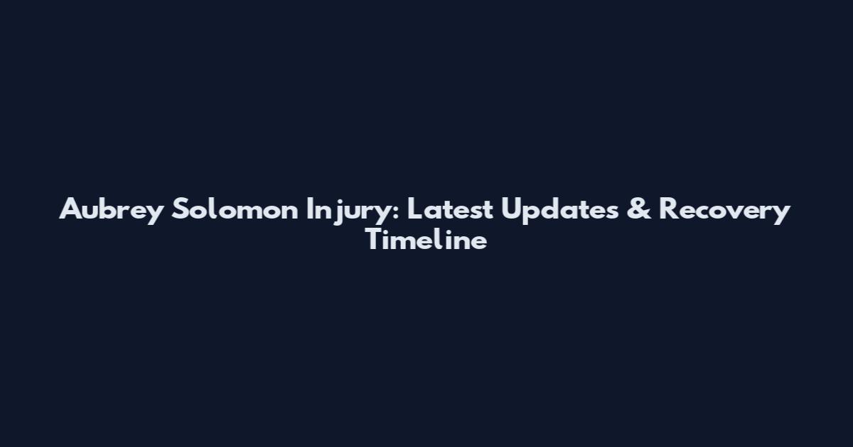 Aubrey Solomon Injury: Latest Updates & Recovery Timeline