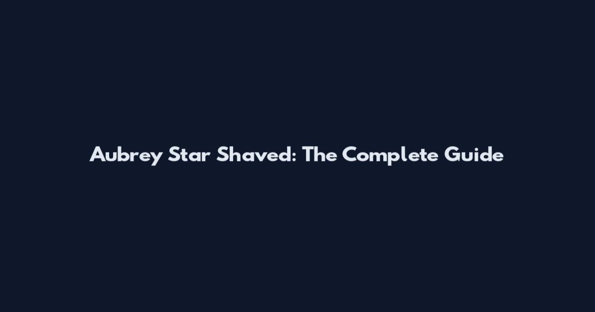 Aubrey Star Shaved: The Complete Guide