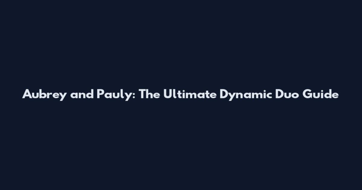 Aubrey and Pauly: The Ultimate Dynamic Duo Guide