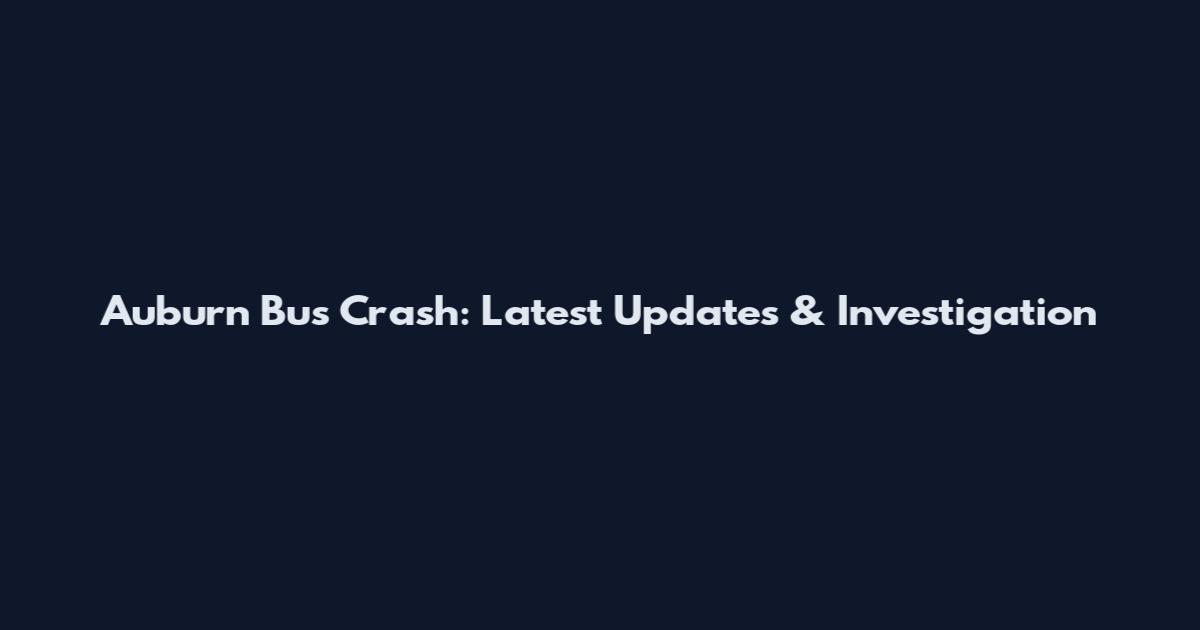 Auburn Bus Crash: Latest Updates & Investigation