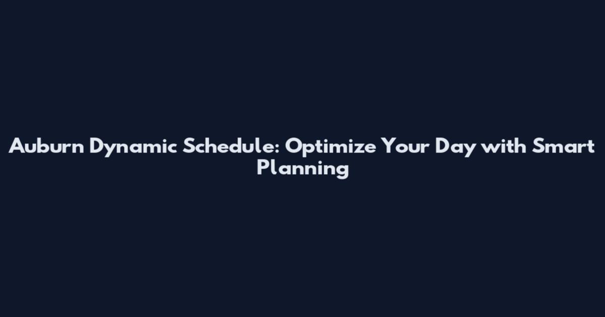 Auburn Dynamic Schedule: Optimize Your Day with Smart Planning