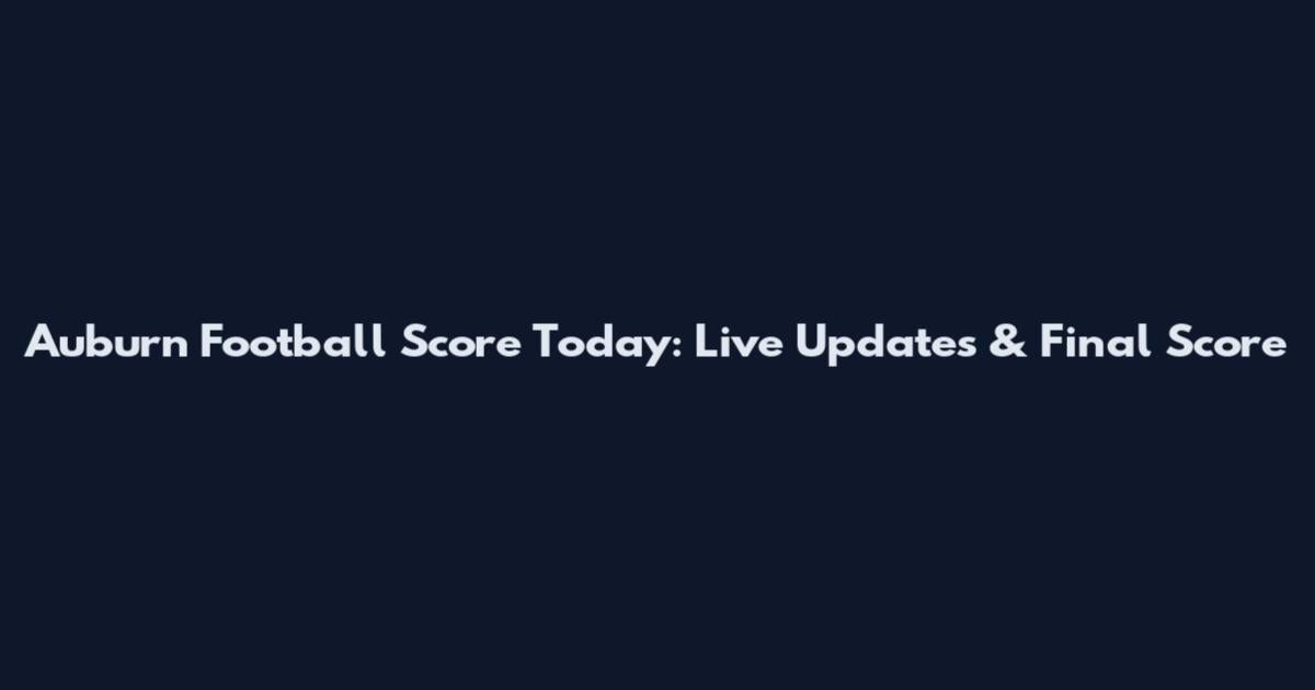 Auburn Football Score Today: Live Updates & Final Score