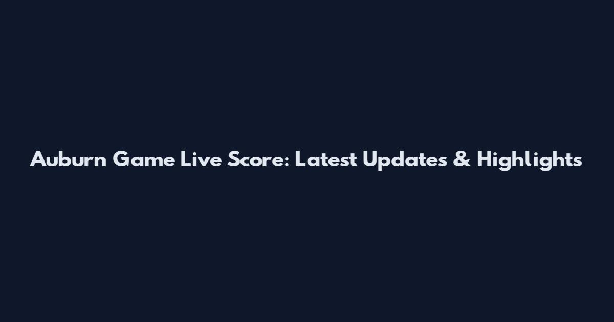 Auburn Game Live Score: Latest Updates & Highlights