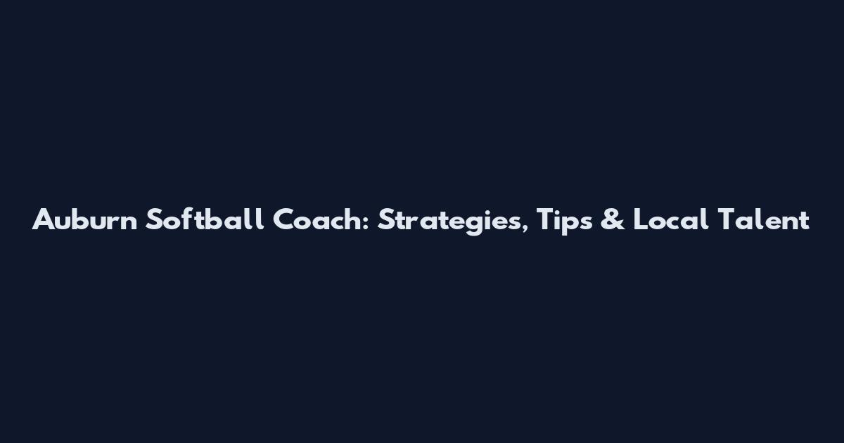 Auburn Softball Coach: Strategies, Tips & Local Talent