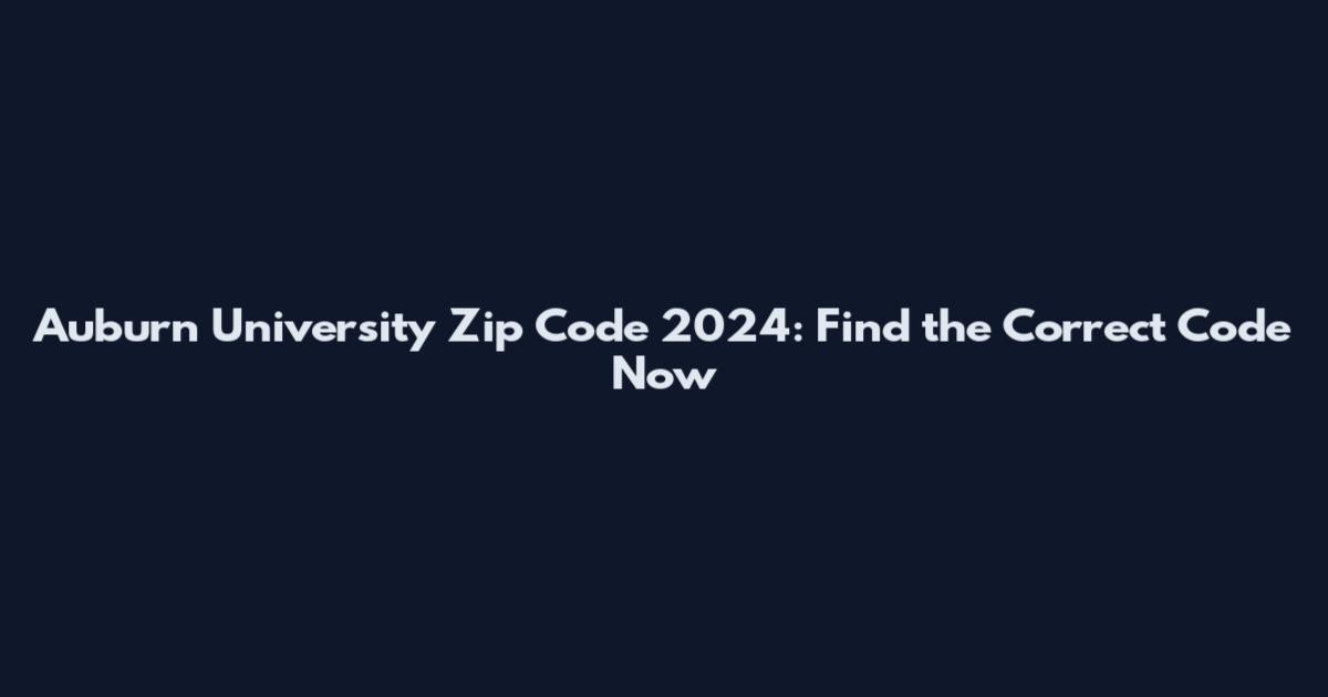 Auburn University Zip Code 2024: Find the Correct Code Now