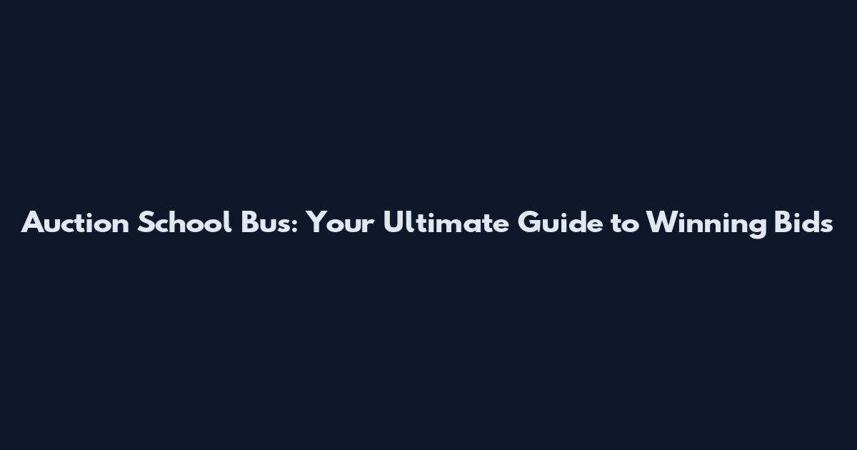 Auction School Bus: Your Ultimate Guide to Winning Bids