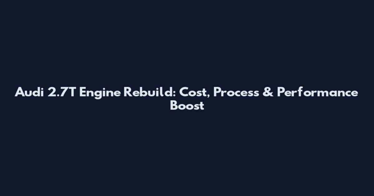 Audi 2.7T Engine Rebuild: Cost, Process & Performance Boost