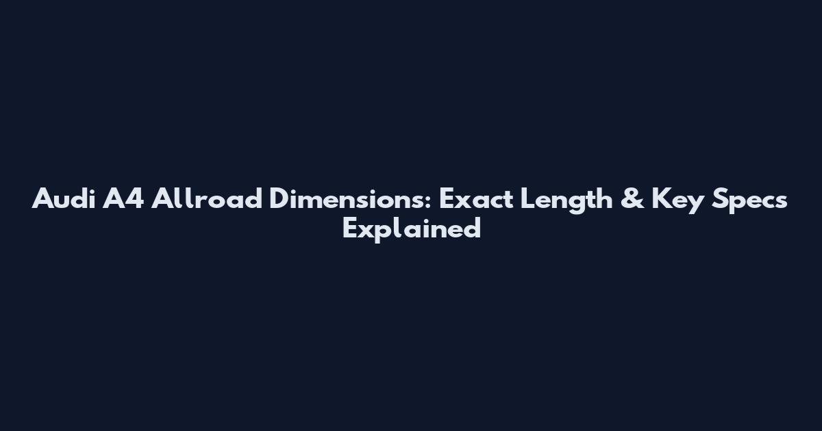 Audi A4 Allroad Dimensions: Exact Length & Key Specs Explained