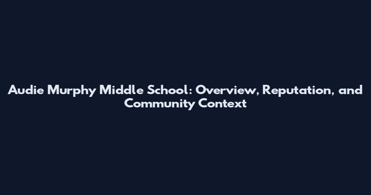 Audie Murphy Middle School: Overview, Reputation, and Community Context