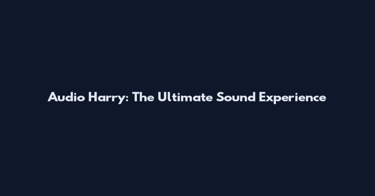Audio Harry: The Ultimate Sound Experience
