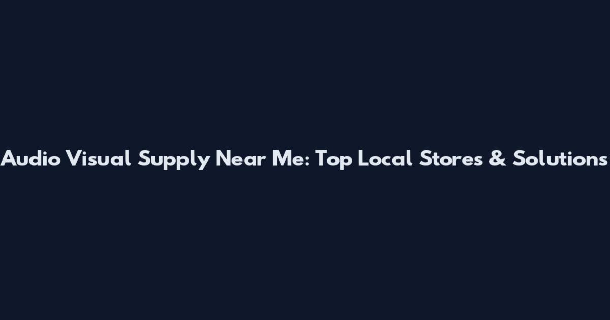 Audio Visual Supply Near Me: Top Local Stores & Solutions